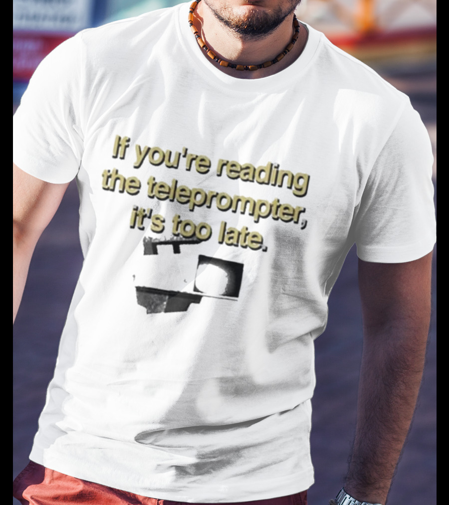 If You're Reading The Teleprompter It's Too Late T-Shirt