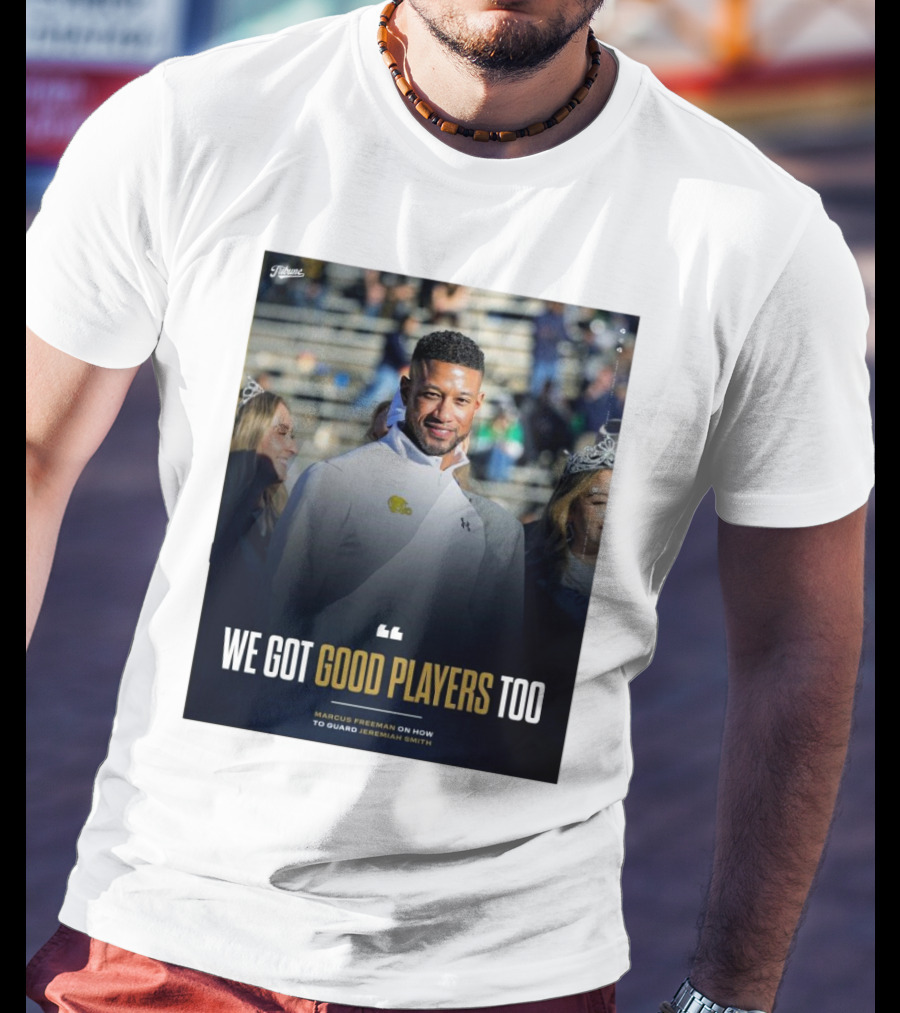 Notre Dame Marcus Freeman We Got Good Players Too On Guarding Jeremiah Smith T-Shirt