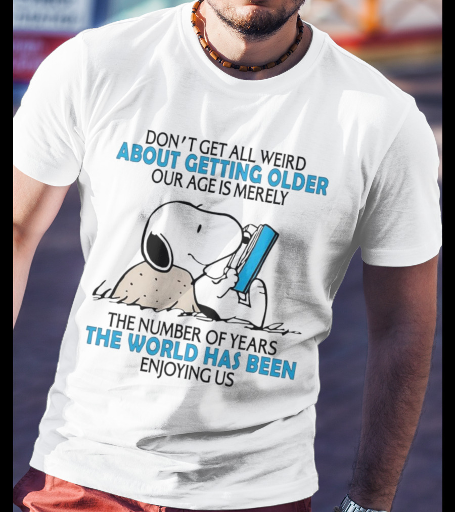 Snoopy Don’t Get All Weird About Getting Older Our Age Is Merely The Number Of Years The World Has Been Enjoying Us T-Shirt