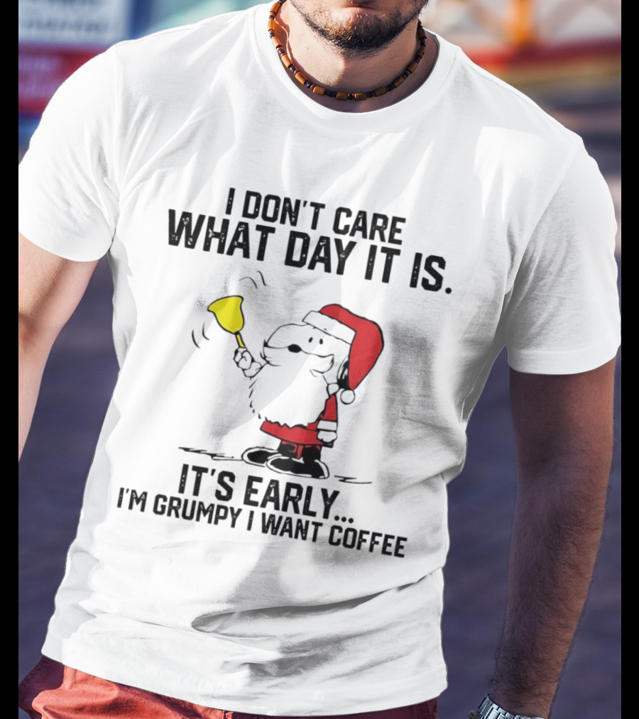 I Don’t Care What Day It Is It’s Early I’m Grumpy I Want Coffee Santa Bell T-Shirt