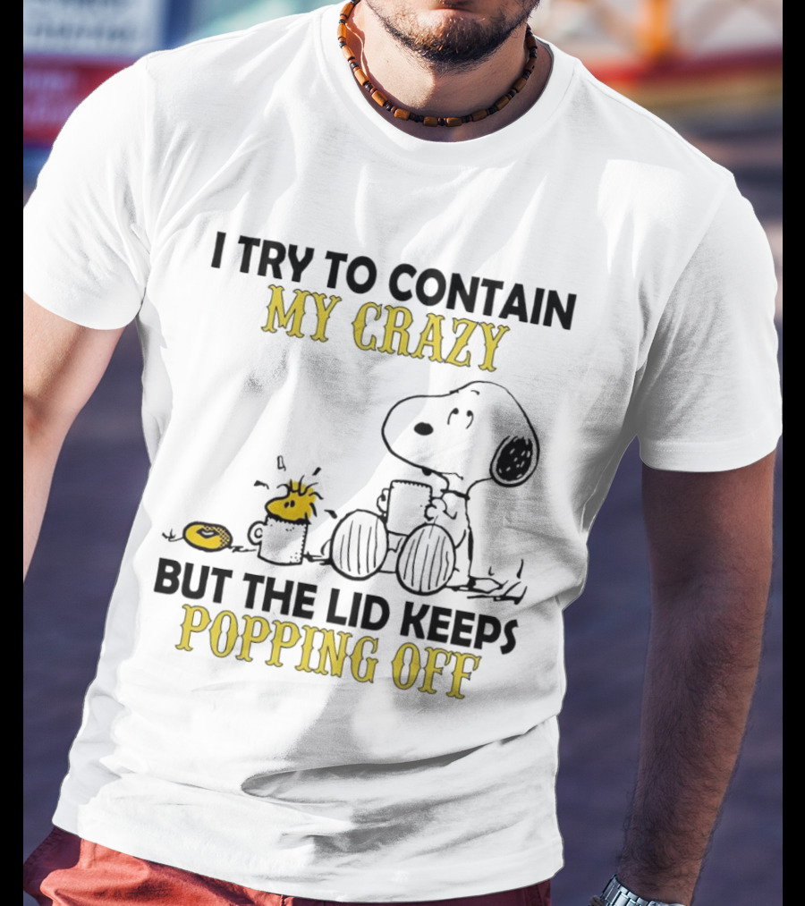 Snoopy I Try To Contain My Crazy But The Lid Keeps Popping Off Woodstock T-Shirt