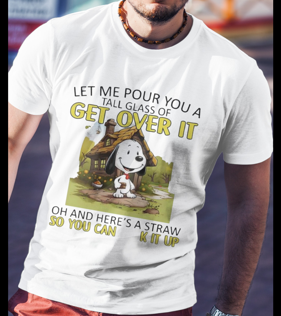 Snoopy Get Over It Tall Glass Of Oh And Here’s A Straw So You Can Suck It Up T-Shirt