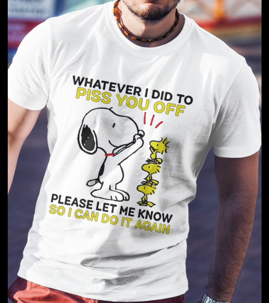 Snoopy Whatever I Did To Piss You Off Please Let Me Know So I Can Do It Again Woodstock T-Shirt