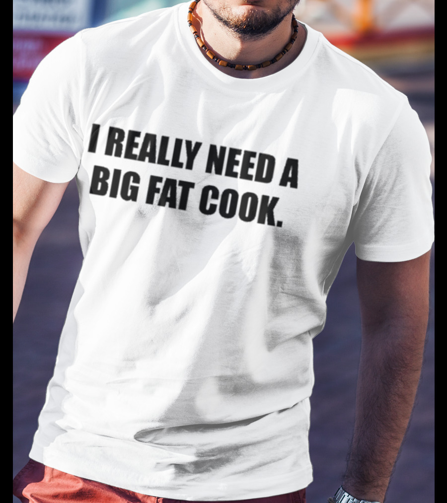 Soljakey Wearing I Really Need A Big Fat Cook T-Shirt