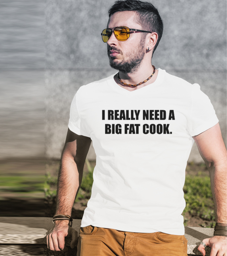 Soljakey Wearing I Really Need A Big Fat Cook T-Shirt