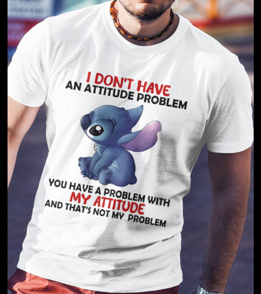 Stitch I Don’t Have An Attitude Problem You Have A Problem With My Attitude T-Shirt