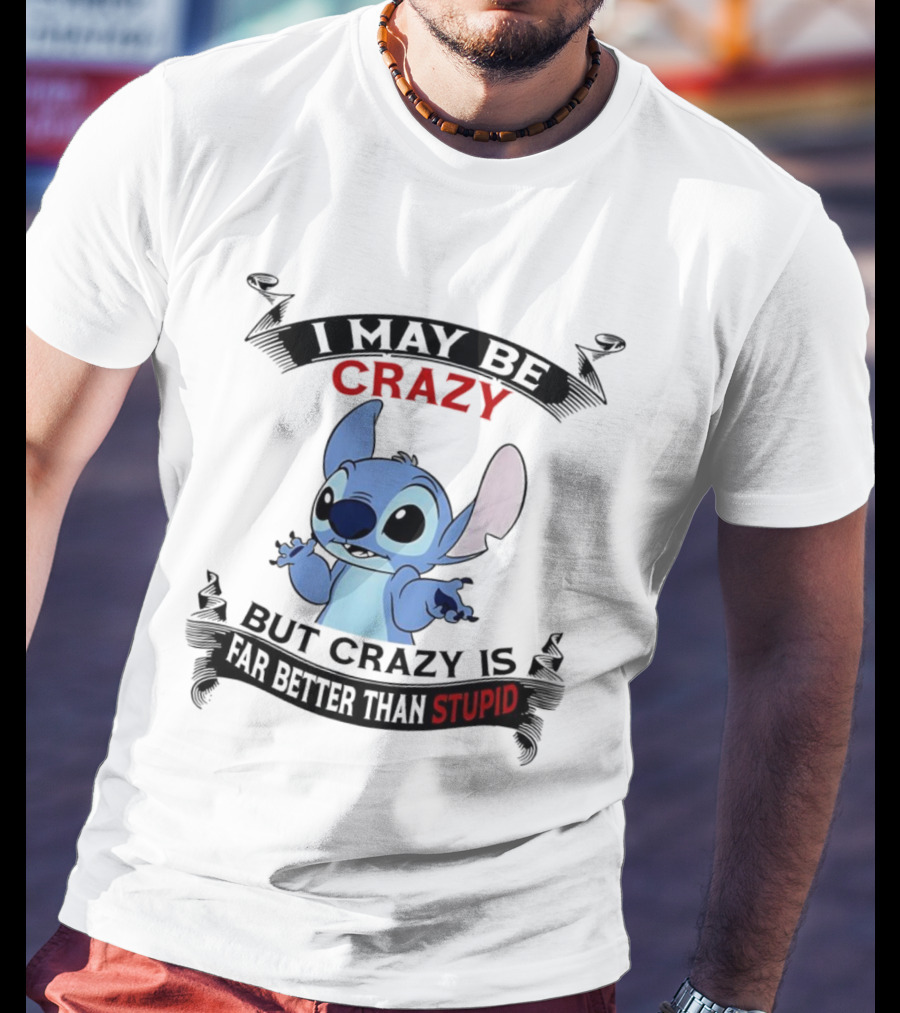 Stitch I May Be Crazy But Crazy Is Far Better Than Stupid Fun Disney Character Quirky Statement T-Shirt
