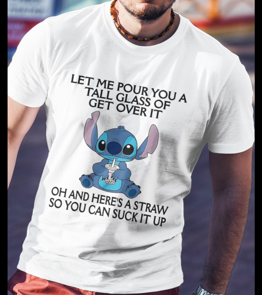 Stitch Let Me Pour You A Tall Glass Of Get Over It Oh And Here’s A Straw So You Can Suck It Up T-Shirt