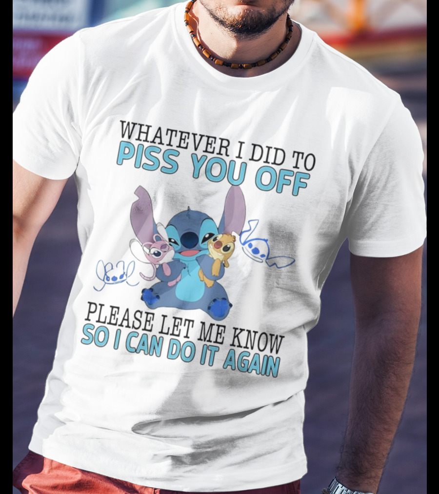 Stitch Whatever I Did To Piss You Off Please Let Me Know So I Can Do It Again T-Shirt