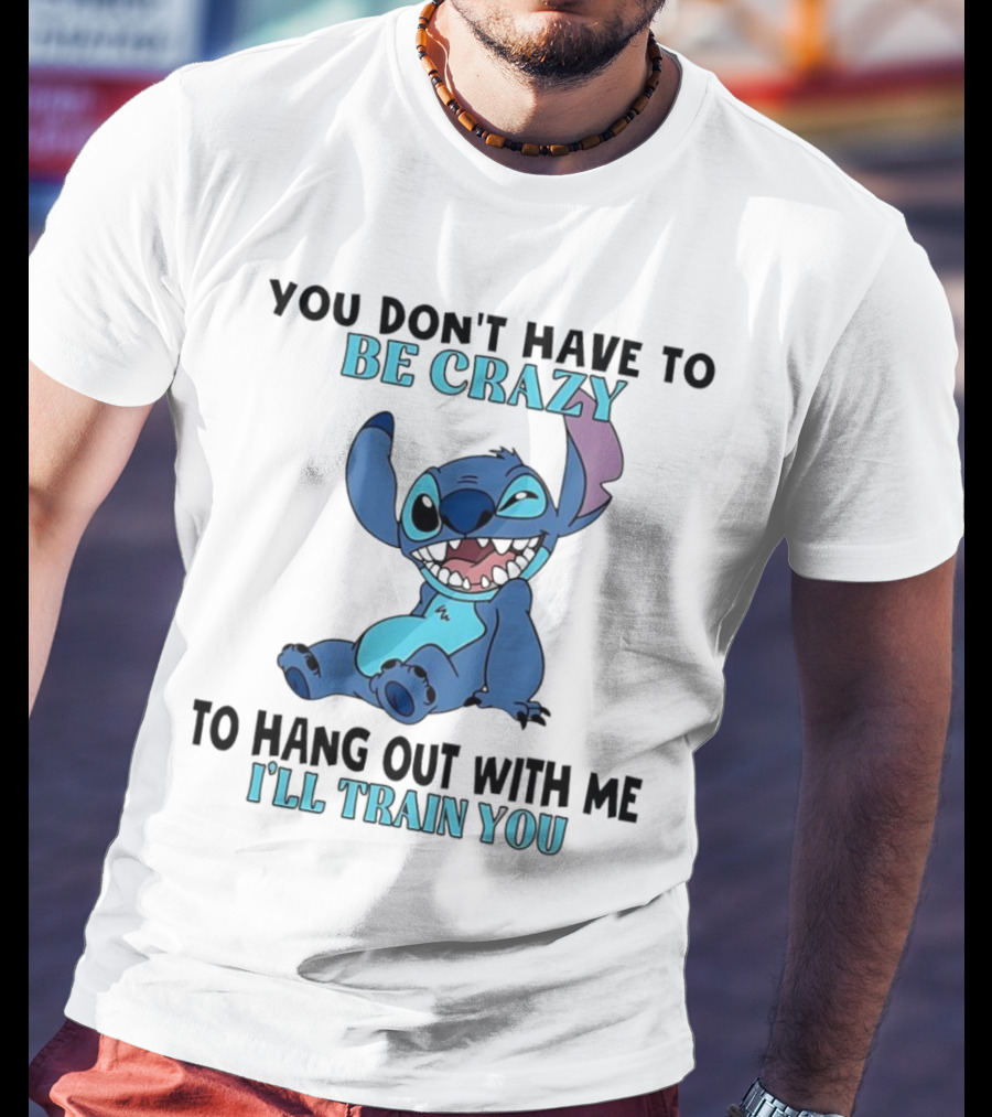 Stitch You Don't Have To Be Crazy To Hang Out With Me I'll Train You Fun Quote T-Shirt