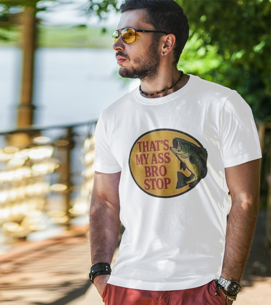 That's My Ass Bro Stop Fish Bass T-Shirt