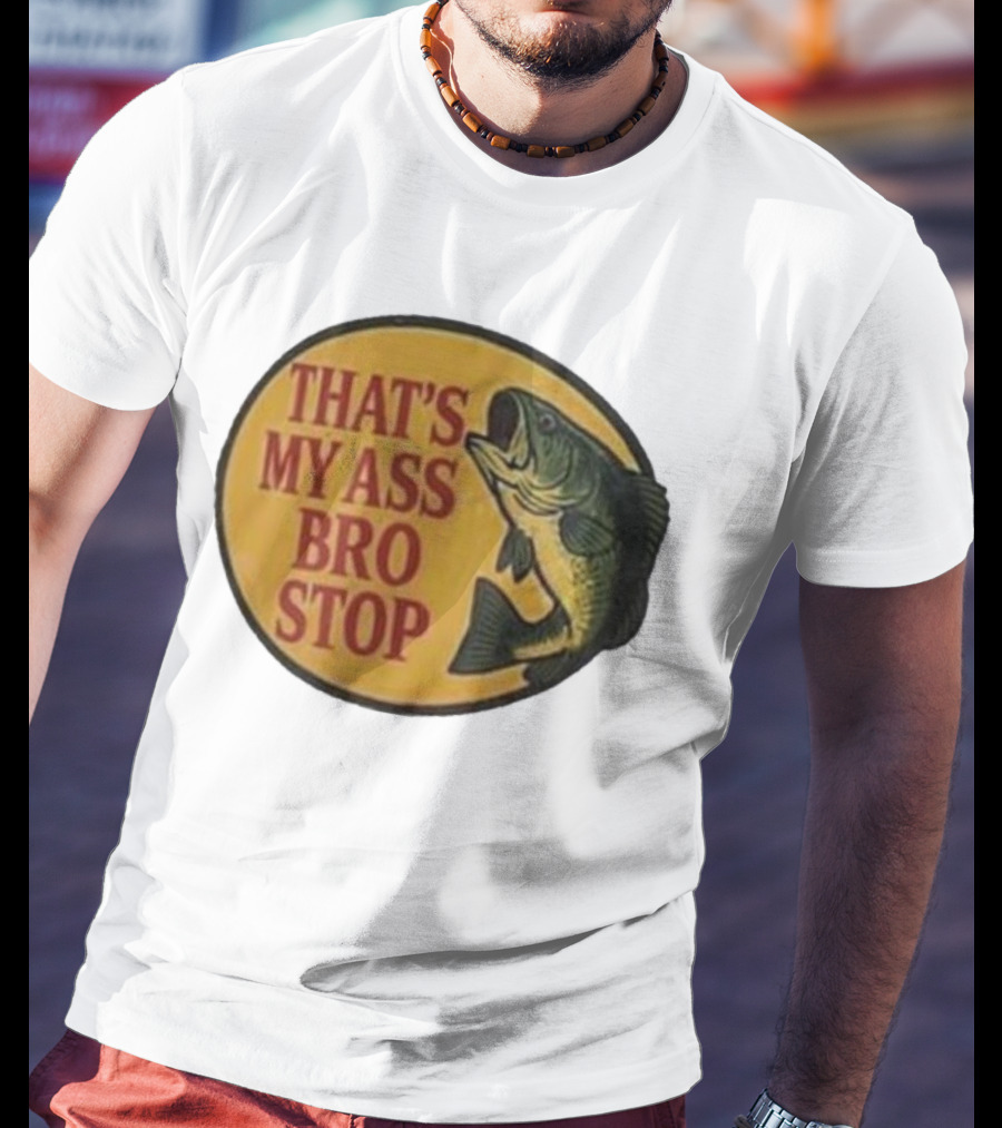 That's My Ass Bro Stop Fish Bass T-Shirt