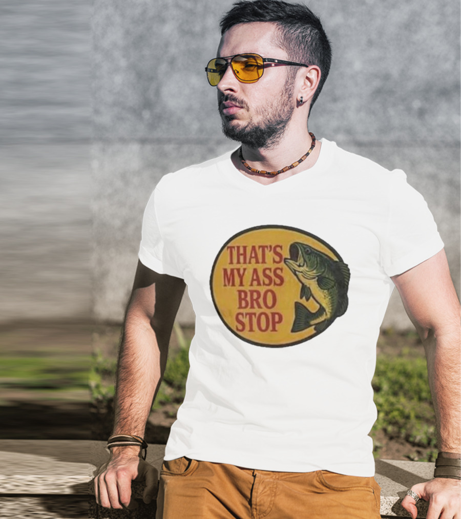 That's My Ass Bro Stop Fish Bass T-Shirt