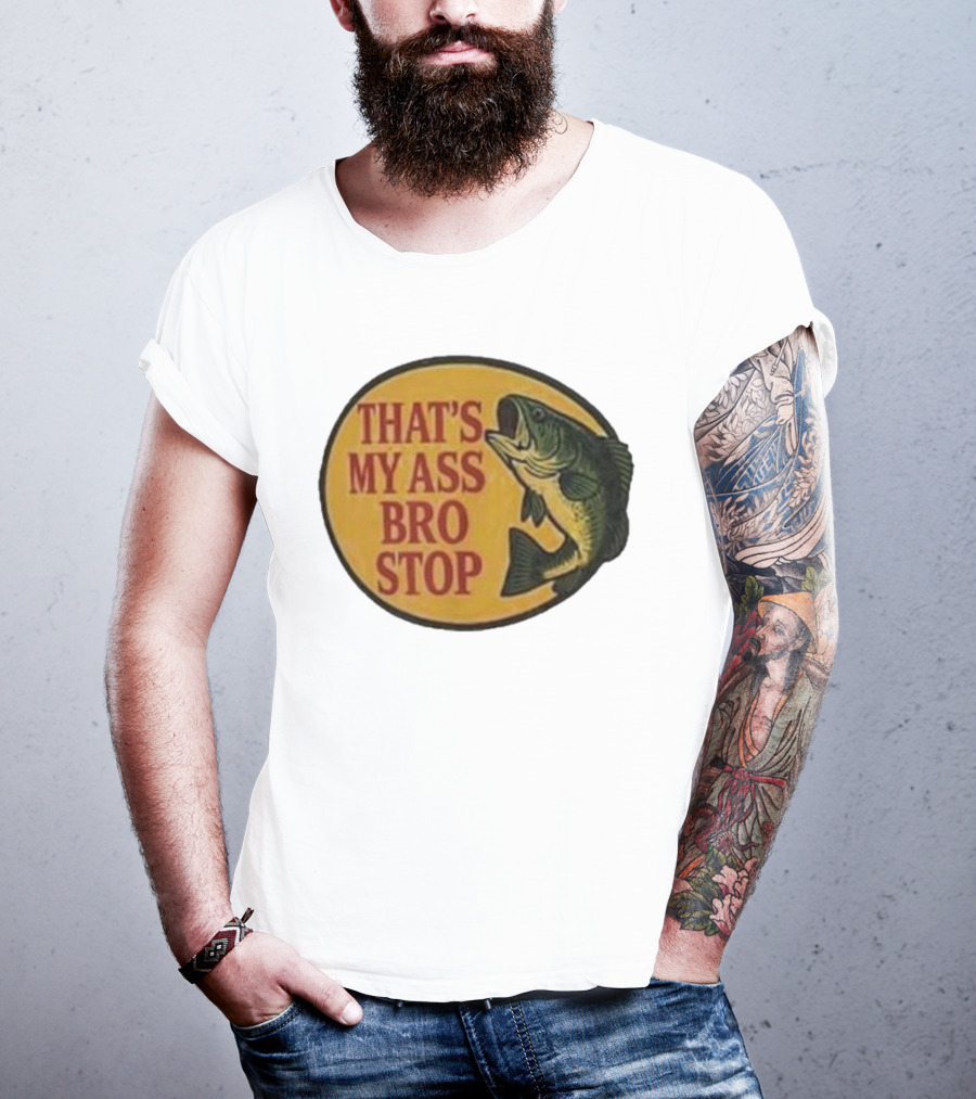 That's My Ass Bro Stop Fish Bass T-Shirt