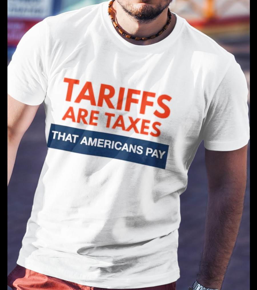 Tariffs Are Taxes That Americans Pay T-Shirt