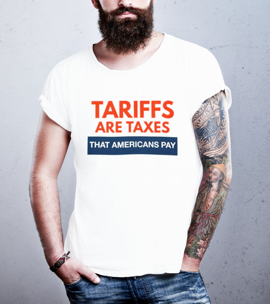 Tariffs Are Taxes That Americans Pay T-Shirt