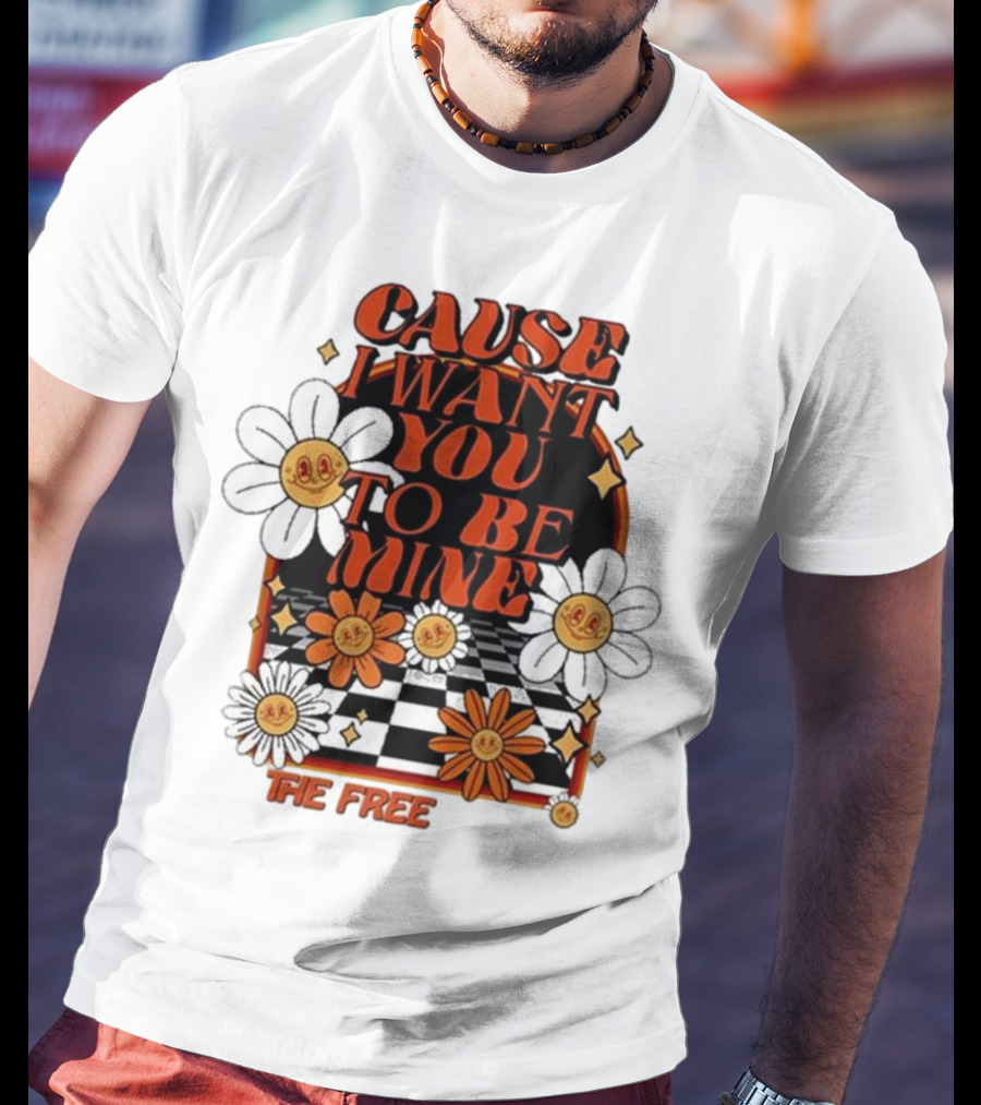 The Free Cause I Want You To Be Mine T-Shirt