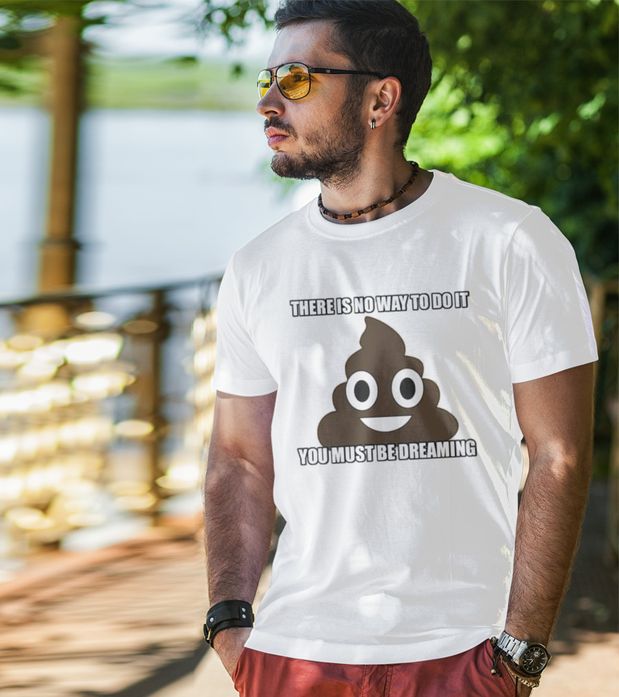Poop Emoji There Is No Way To Do It You Must Be Dreaming T-Shirt
