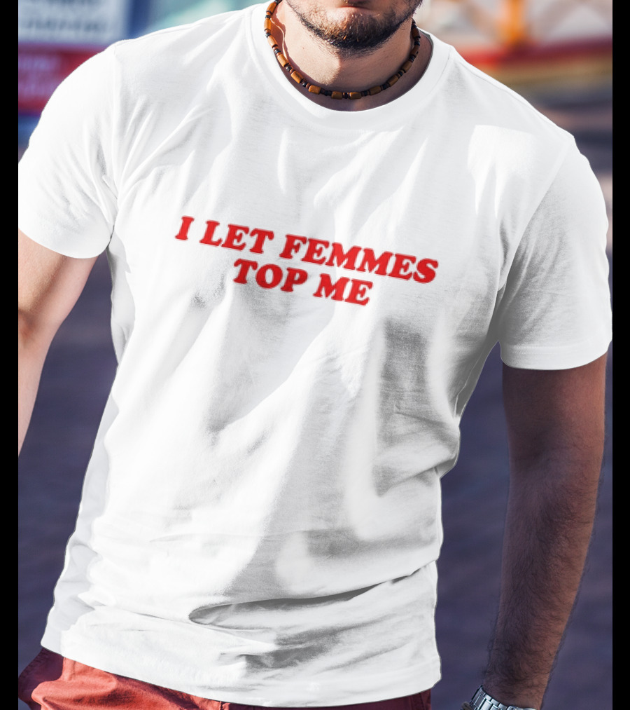 Vanessa Wearing I Let Femmes Top Me T-Shirt