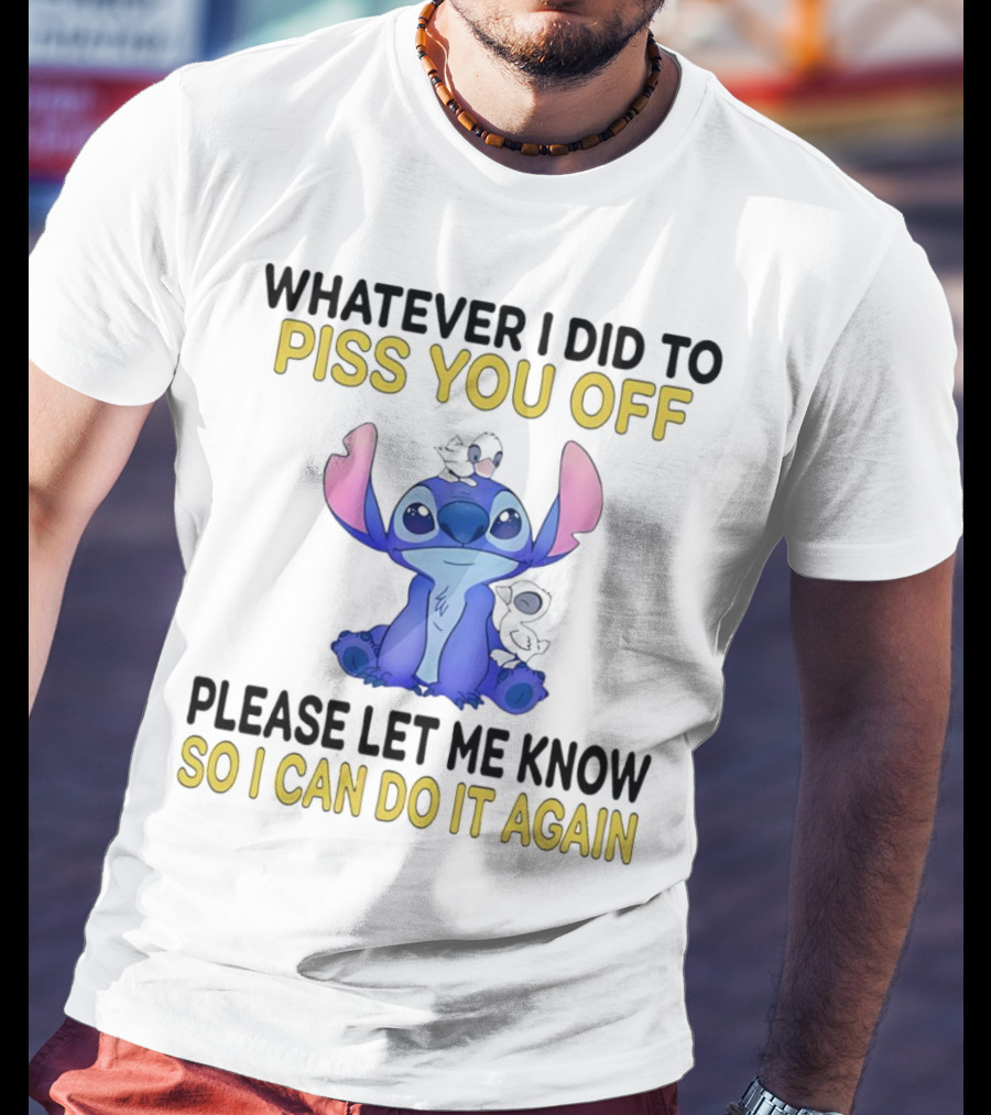 Whatever I Did To Piss You Off Please Let Me Know So I Can Do It Again Stitch T-Shirt