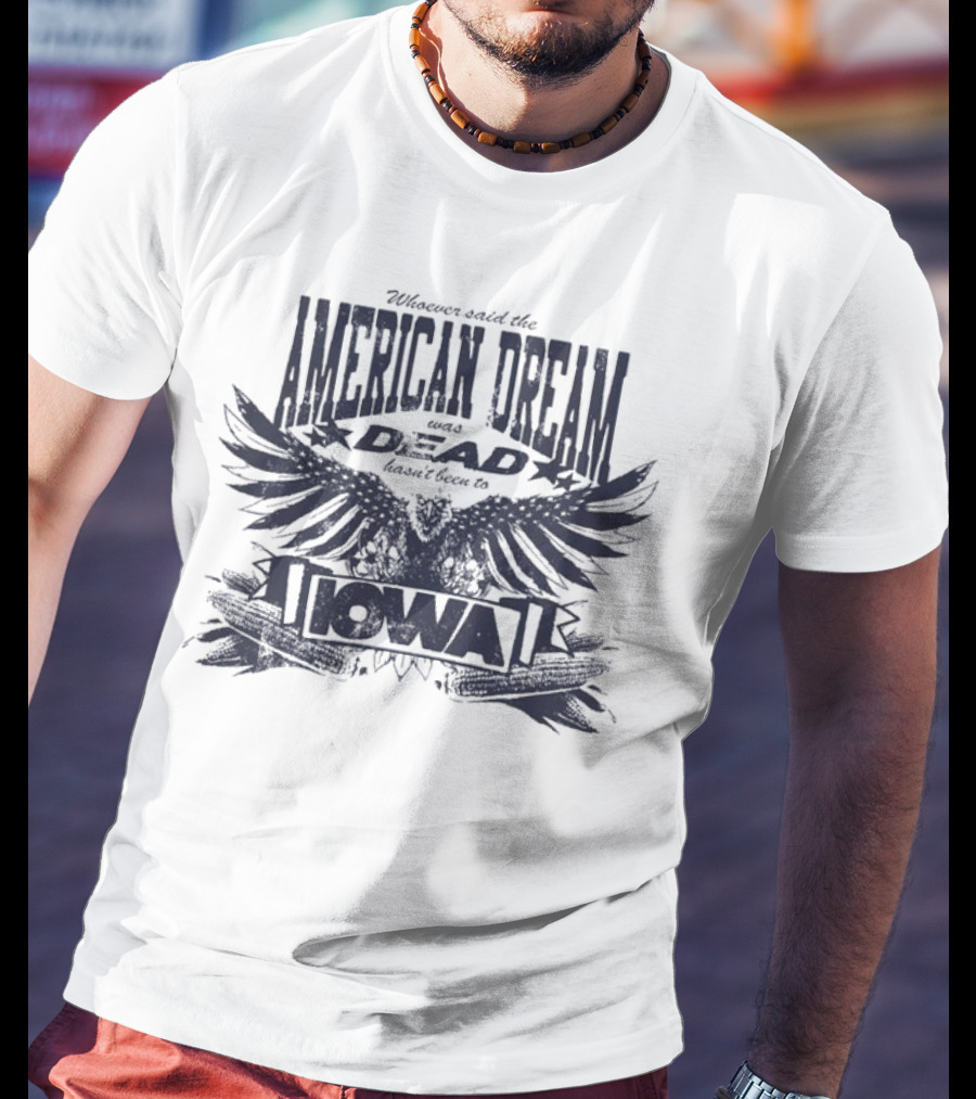 Whoever Said The American Dream Was Dead Hasn’t Been To Iowa Eagle Wings T-Shirt