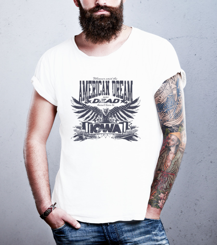 Whoever Said The American Dream Was Dead Hasn’t Been To Iowa Eagle Wings T-Shirt