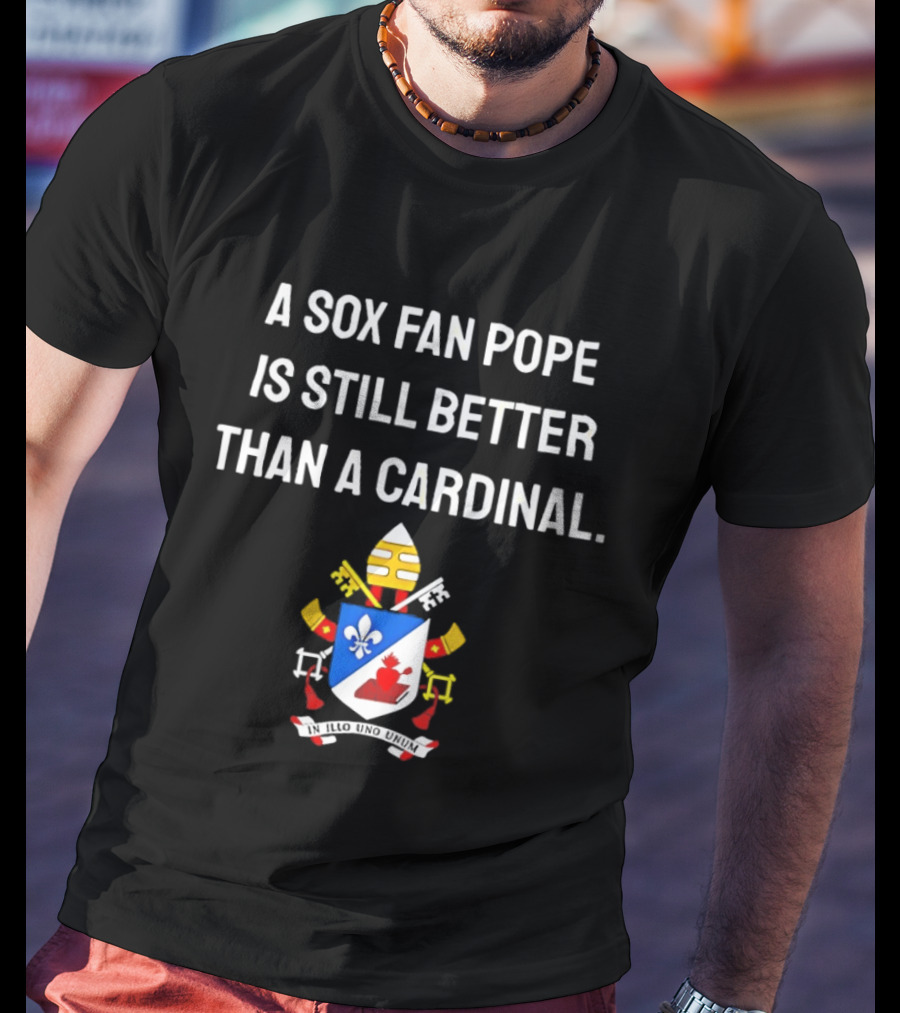 A Sox Fan Pope Is Still Better Than A Cardinal Crest T-Shirt