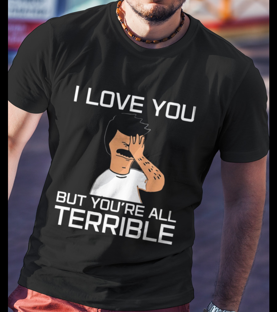 Bobs Burgers I Love You But You're All Terrible T-Shirt