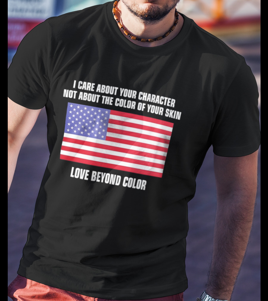 I Care About Your Character Not About The Color Of Your Skin Love Beyond Color American Flag T-Shirt