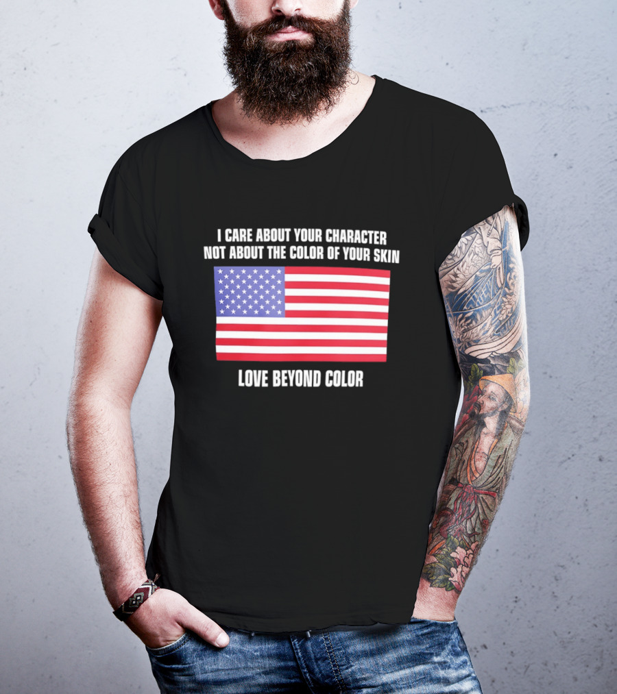 I Care About Your Character Not About The Color Of Your Skin Love Beyond Color American Flag T-Shirt