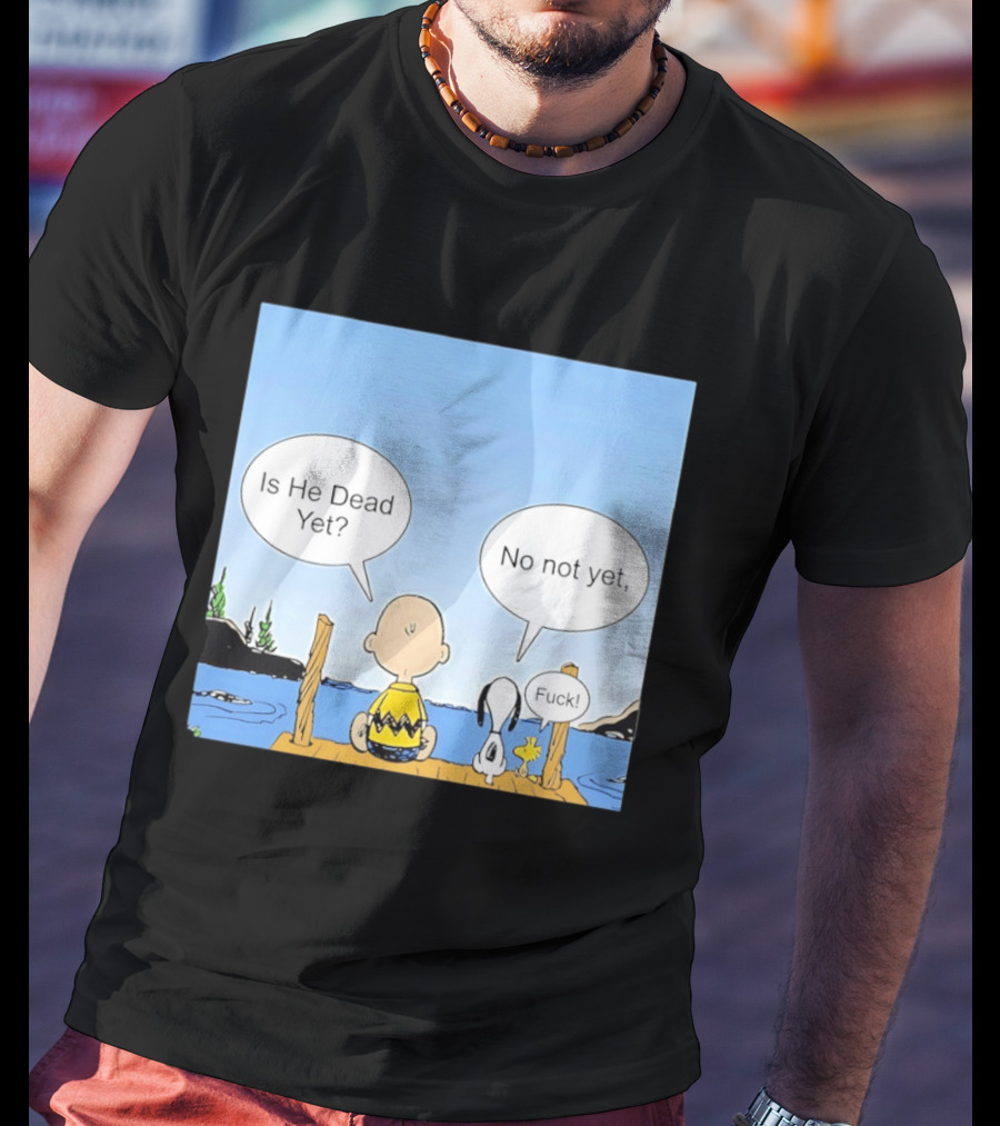 Is He Dead Yet No Not Yet Fuck Charlie Brown Snoopy Woodstock T-Shirt