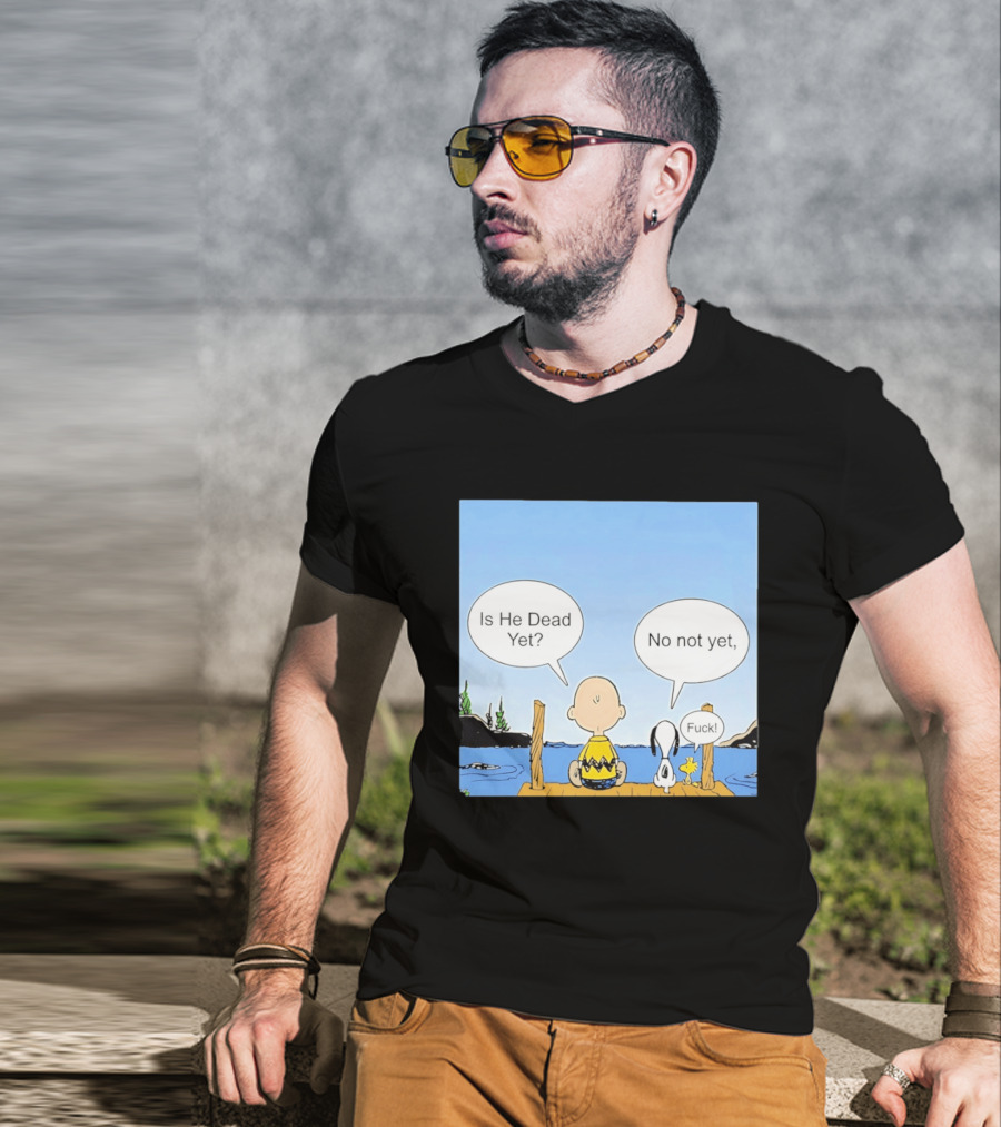 Is He Dead Yet No Not Yet Fuck Charlie Brown Snoopy Woodstock T-Shirt