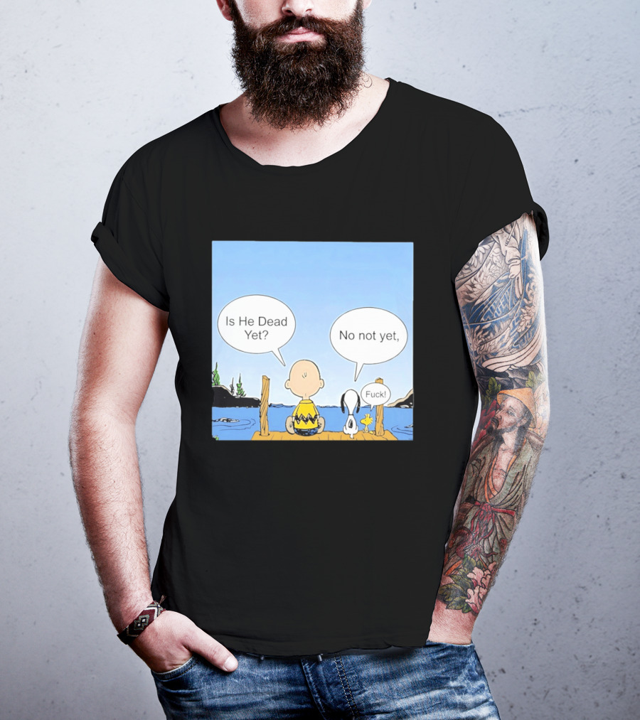 Is He Dead Yet No Not Yet Fuck Charlie Brown Snoopy Woodstock T-Shirt