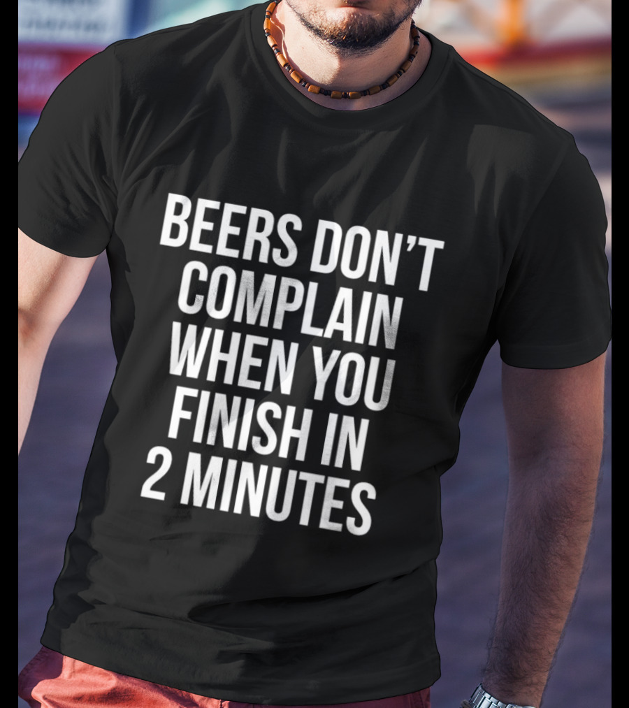 Beers Don't Complain When You Finish In 2 Minutes Funny Drinking Humor T-Shirt