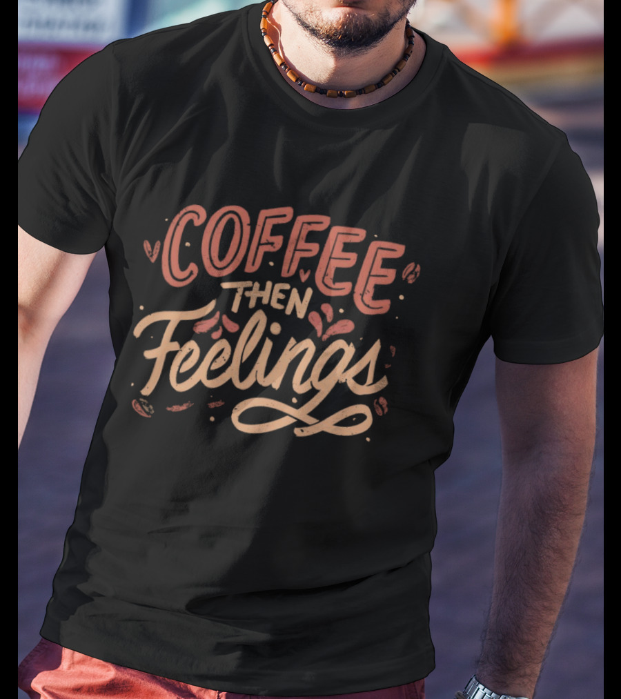 Coffee Then Feelings Retro Typography Mood T-Shirt