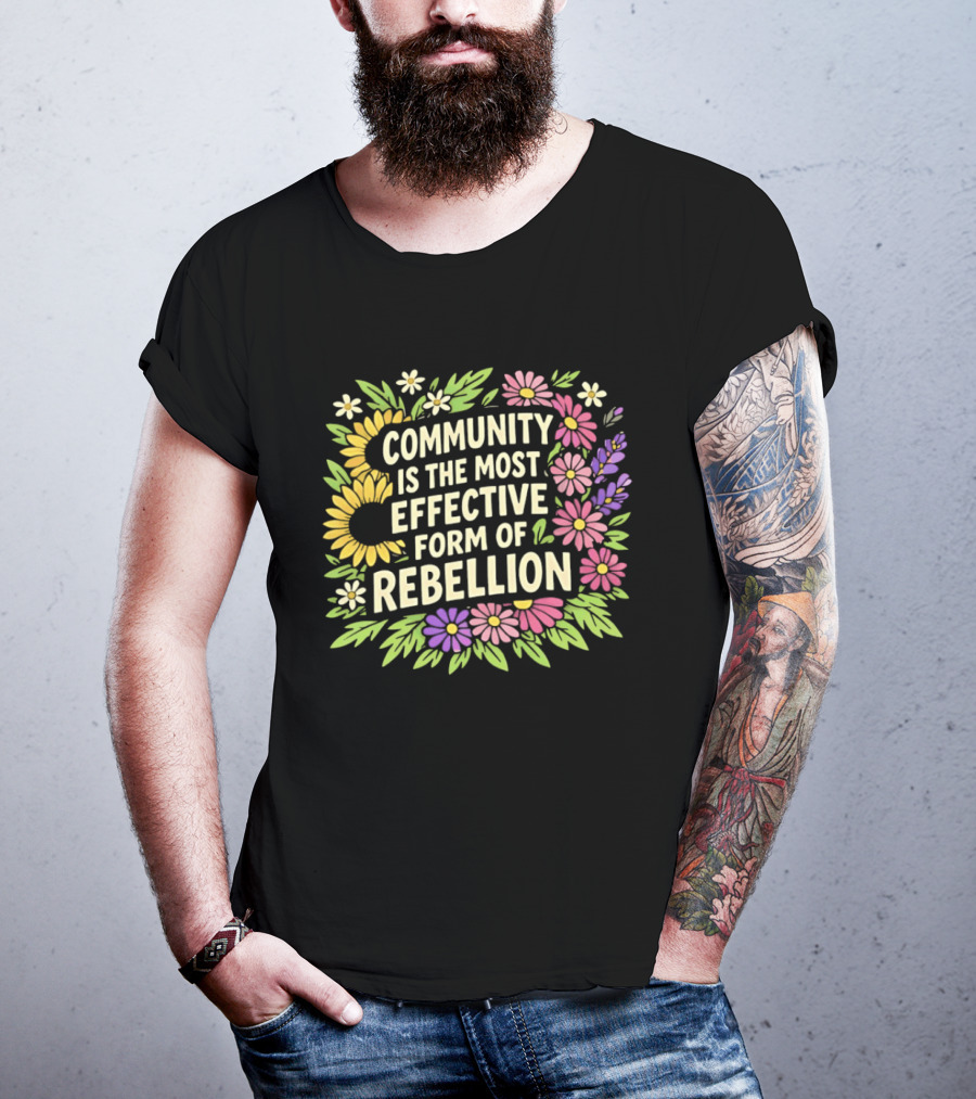 Community Is The Most Effective Form Of Rebellion With Colorful Flowers T-Shirt