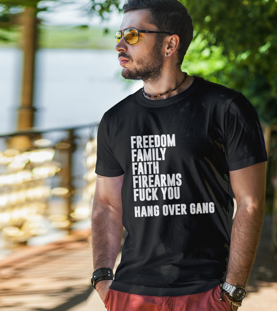 Freedom Family Faith Firearms Fuck You Hang Over Gang T-Shirt