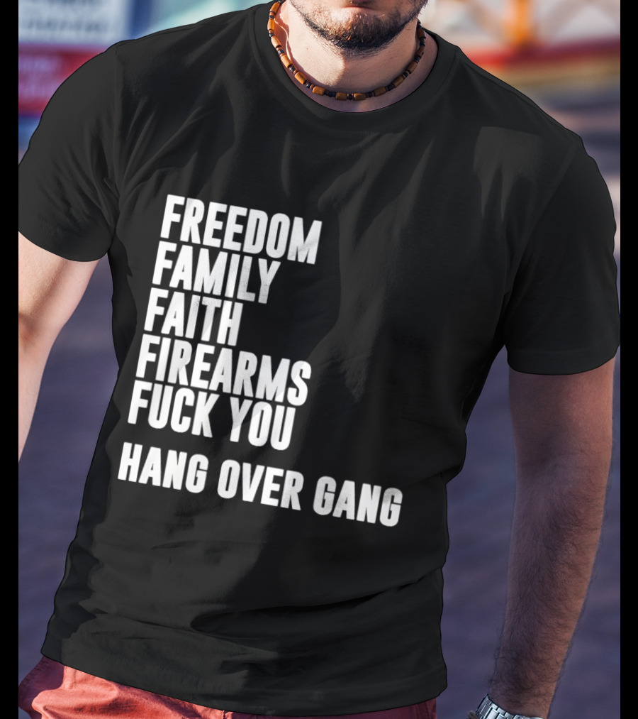 Freedom Family Faith Firearms Fuck You Hang Over Gang T-Shirt