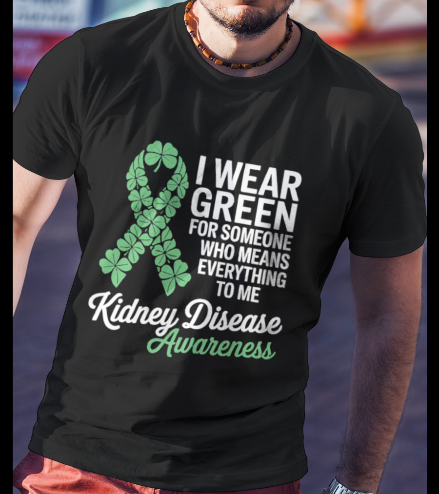 Kidney Disease Awareness I Wear Green Shamrock Ribbon For Someone Who Means Everything To Me T-Shirt