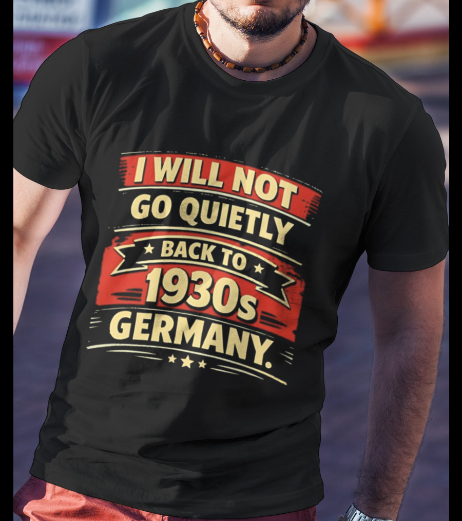 I Will Not Go Quietly Back To 1930s Germany T-Shirt