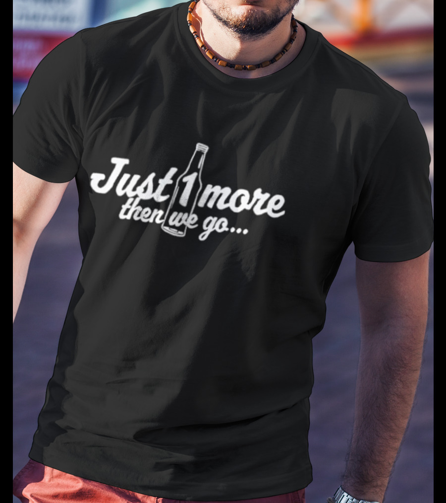 Just 1 More Bottle Then We Go Text With Bottle T-Shirt
