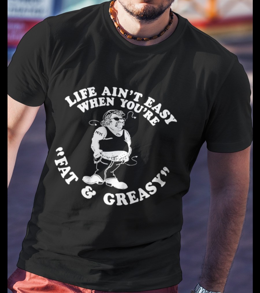 Life Ain't Easy When You're Fat And Greasy Retro Humor T-Shirt
