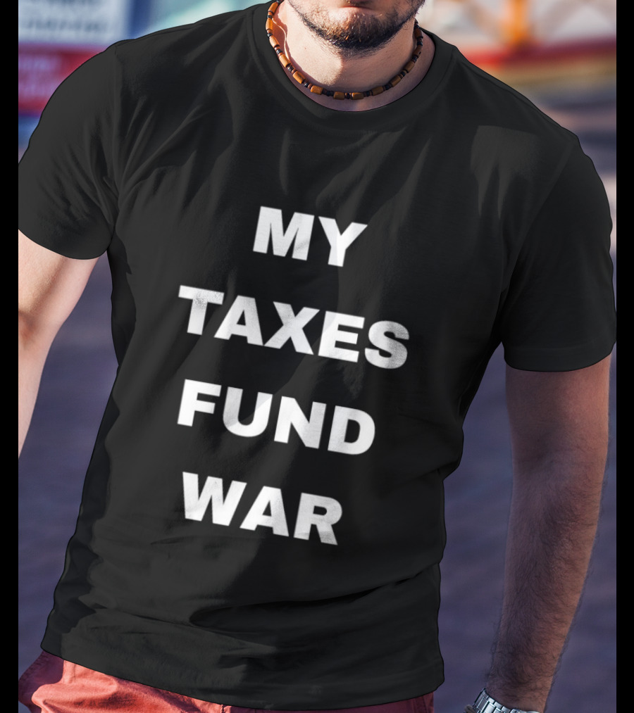 My Taxes Fund War T-Shirt