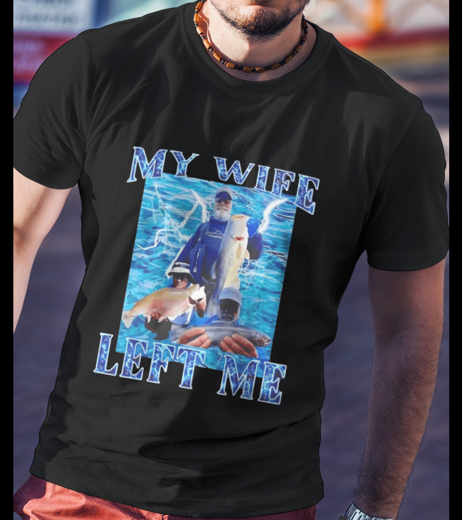 My Wife Left Me Fishing Humor With Catch Phrase And Fish T-Shirt