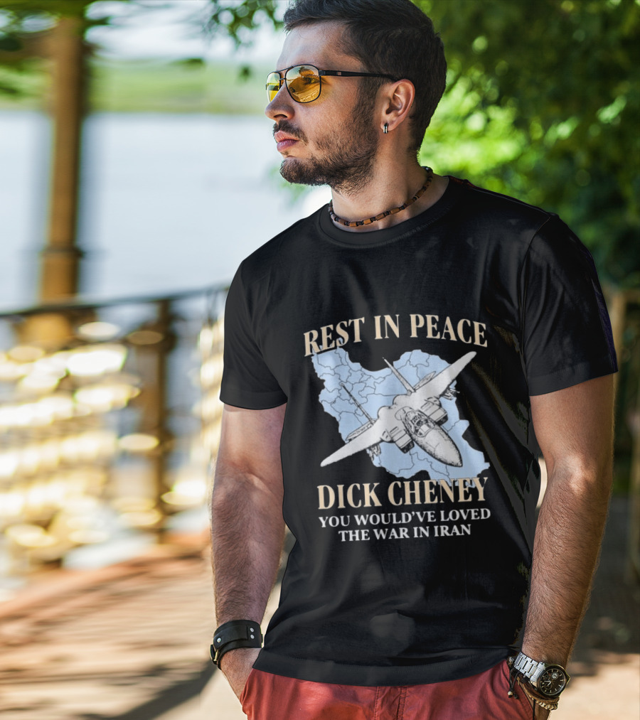 Rest In Peace Dick Cheney You Would've Loved The War In Iran Map Fighter Jet T-Shirt