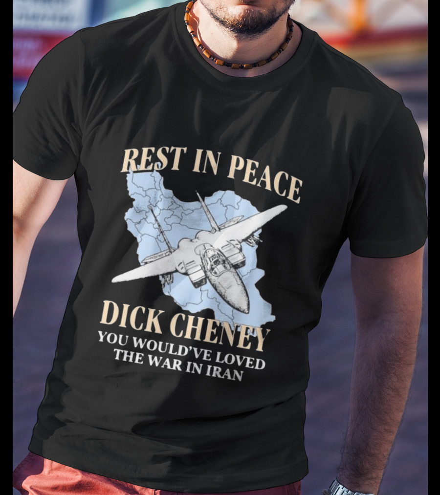 Rest In Peace Dick Cheney You Would've Loved The War In Iran Map Fighter Jet T-Shirt