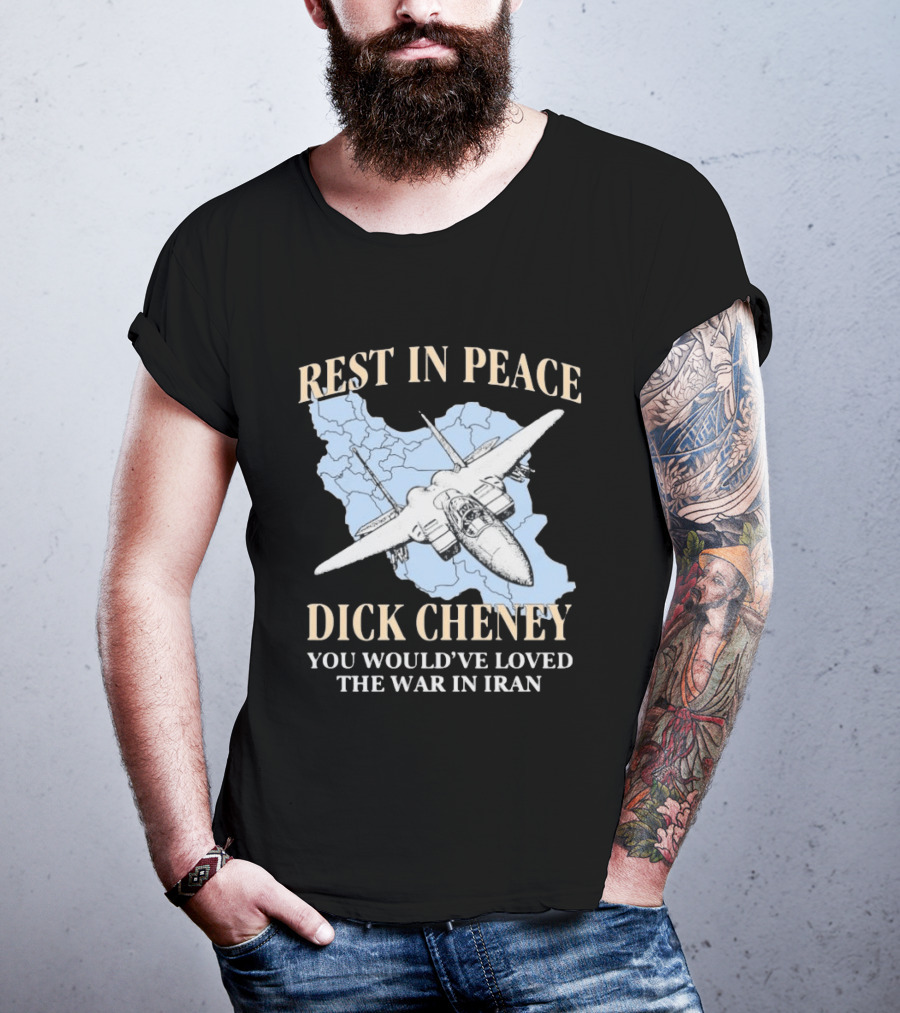 Rest In Peace Dick Cheney You Would've Loved The War In Iran Map Fighter Jet T-Shirt