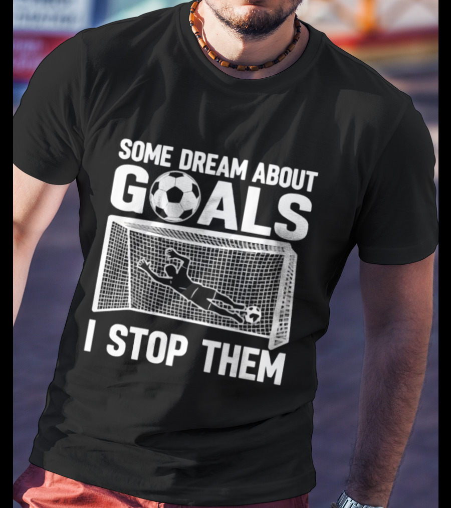 Some Dream About Goals I Stop Them Soccer Goalkeeper Save T-Shirt