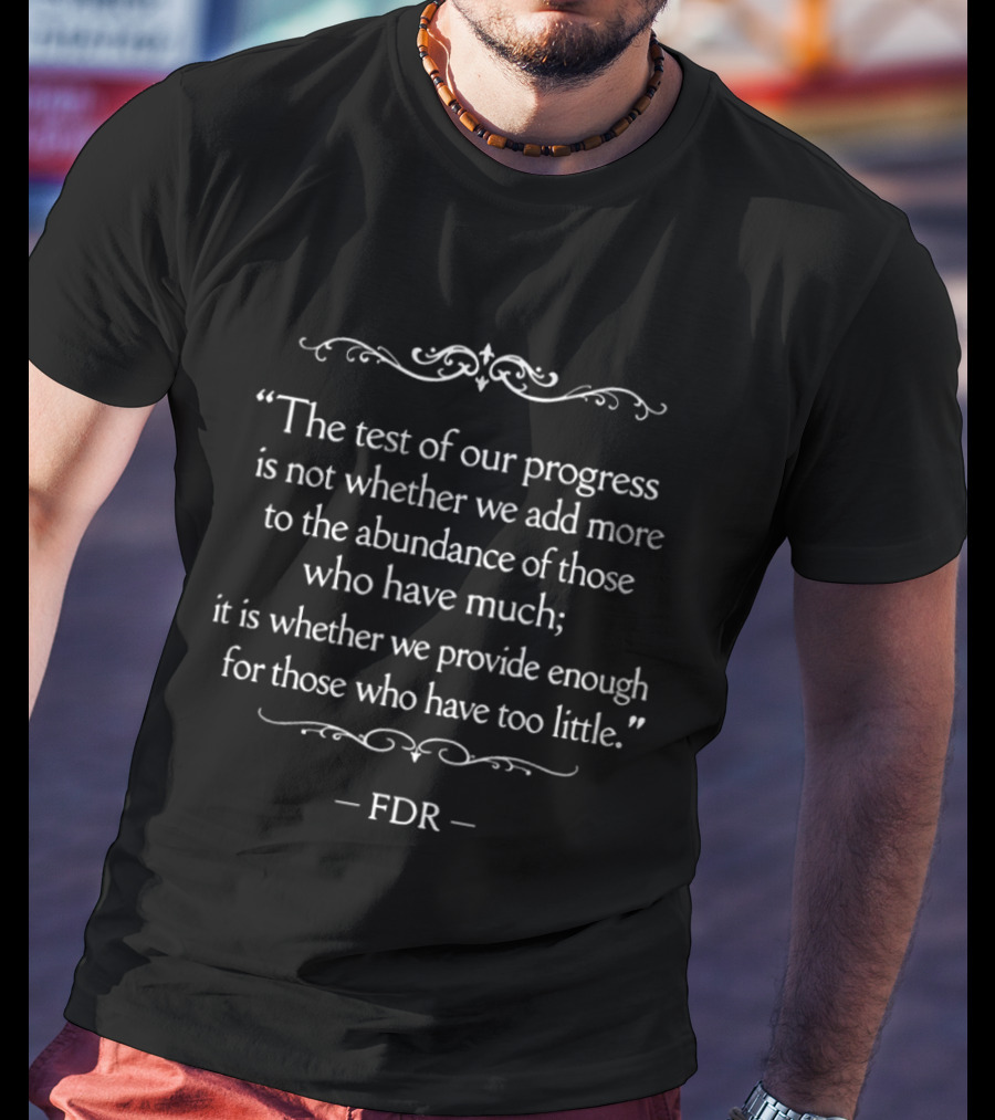 The Test Of Our Progress FDR Quote Provide Enough For Those Who Have Too Little T-Shirt