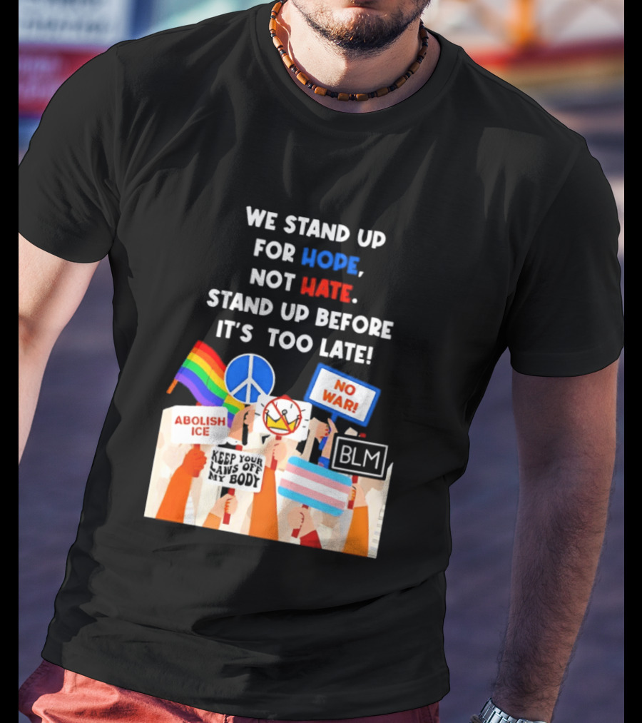 We Stand Up For Hope Not Hate Pride Peace BLM No War Abolish ICE T-Shirt